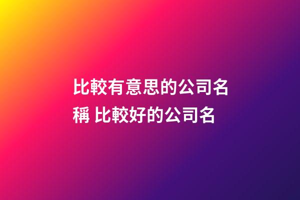比較有意思的公司名稱 比較好的公司名-第1張-公司起名-玄機(jī)派